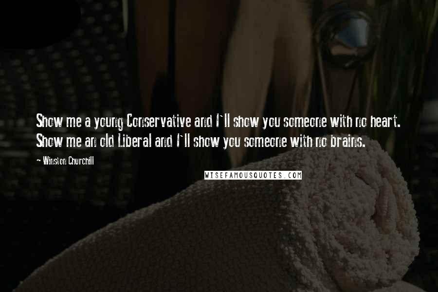 Winston Churchill Quotes: Show me a young Conservative and I'll show you someone with no heart. Show me an old Liberal and I'll show you someone with no brains.
