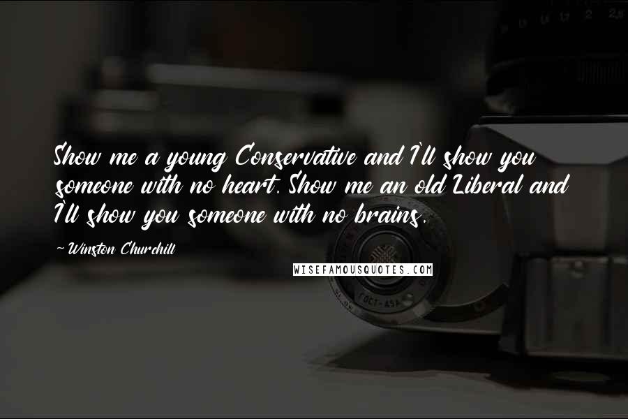 Winston Churchill Quotes: Show me a young Conservative and I'll show you someone with no heart. Show me an old Liberal and I'll show you someone with no brains.