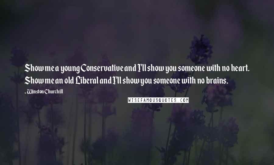 Winston Churchill Quotes: Show me a young Conservative and I'll show you someone with no heart. Show me an old Liberal and I'll show you someone with no brains.