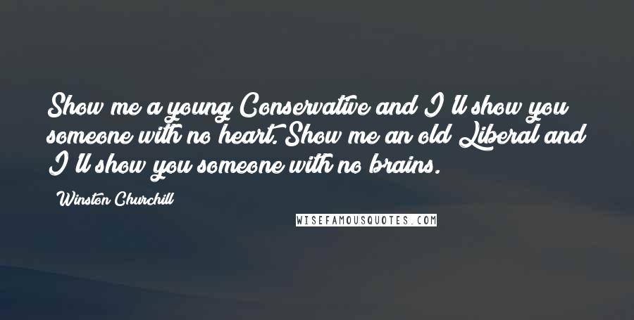 Winston Churchill Quotes: Show me a young Conservative and I'll show you someone with no heart. Show me an old Liberal and I'll show you someone with no brains.