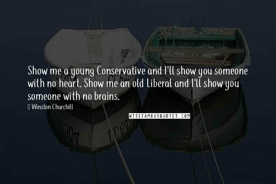 Winston Churchill Quotes: Show me a young Conservative and I'll show you someone with no heart. Show me an old Liberal and I'll show you someone with no brains.