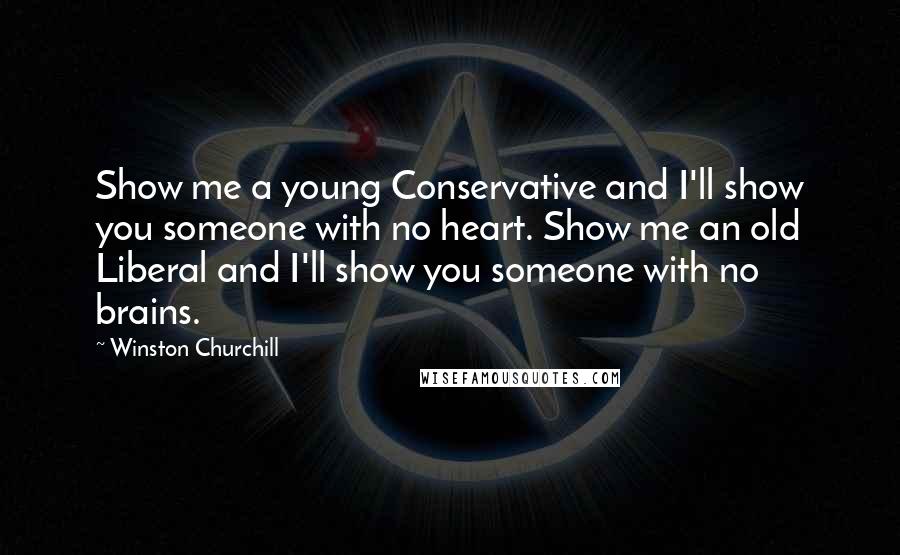Winston Churchill Quotes: Show me a young Conservative and I'll show you someone with no heart. Show me an old Liberal and I'll show you someone with no brains.