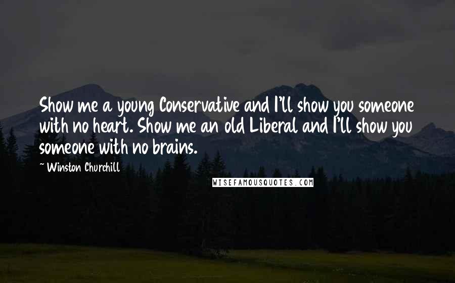 Winston Churchill Quotes: Show me a young Conservative and I'll show you someone with no heart. Show me an old Liberal and I'll show you someone with no brains.