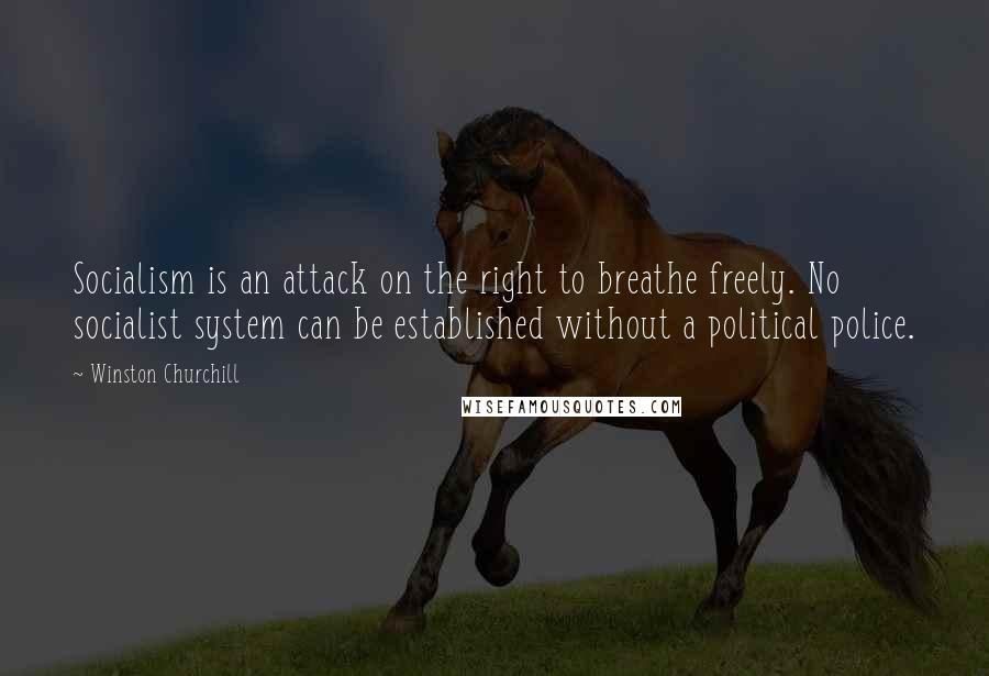 Winston Churchill Quotes: Socialism is an attack on the right to breathe freely. No socialist system can be established without a political police.