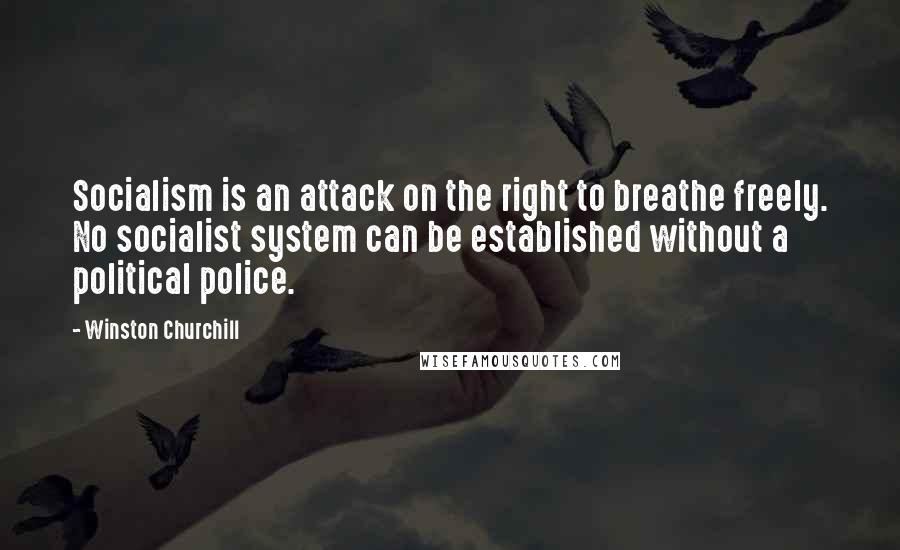 Winston Churchill Quotes: Socialism is an attack on the right to breathe freely. No socialist system can be established without a political police.