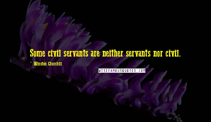 Winston Churchill Quotes: Some civil servants are neither servants nor civil.