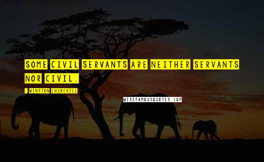 Winston Churchill Quotes: Some civil servants are neither servants nor civil.