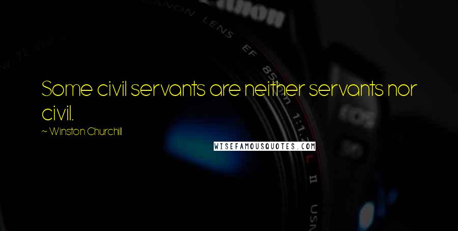 Winston Churchill Quotes: Some civil servants are neither servants nor civil.