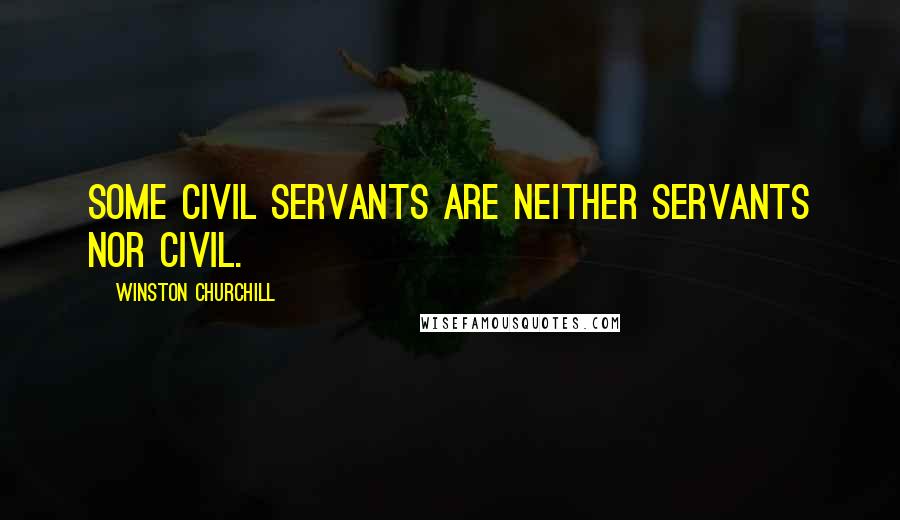 Winston Churchill Quotes: Some civil servants are neither servants nor civil.