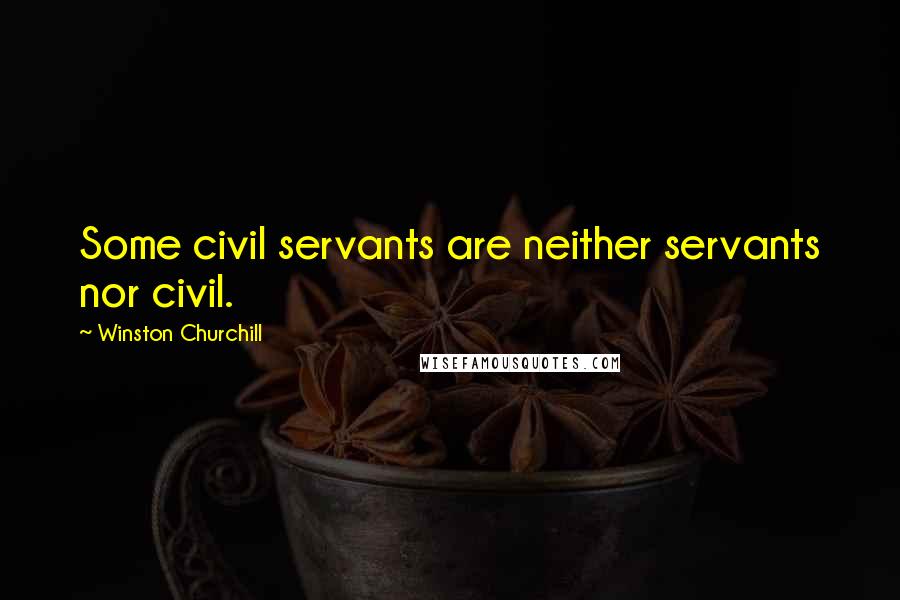 Winston Churchill Quotes: Some civil servants are neither servants nor civil.