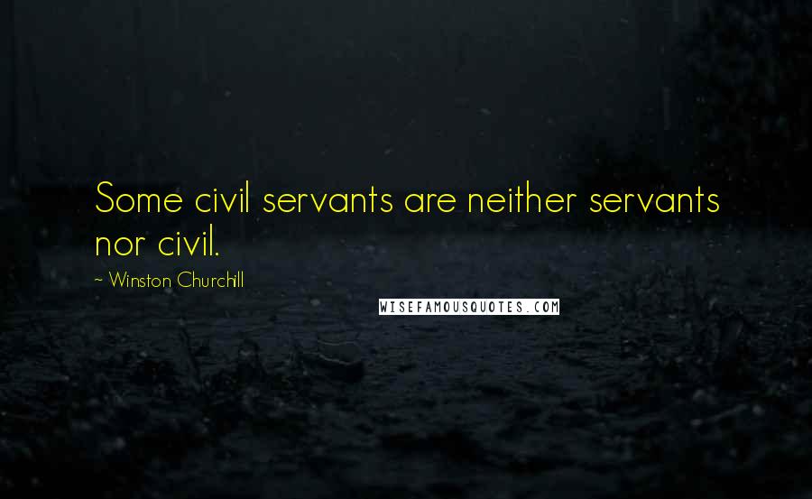 Winston Churchill Quotes: Some civil servants are neither servants nor civil.