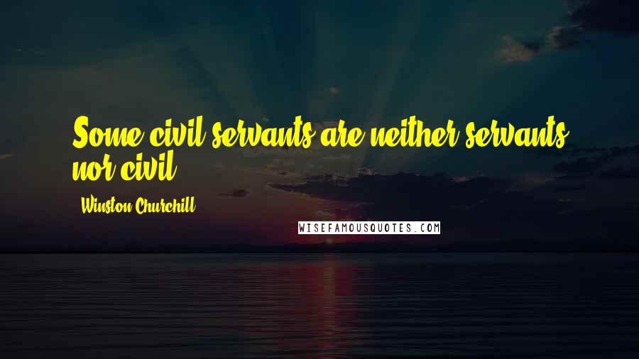 Winston Churchill Quotes: Some civil servants are neither servants nor civil.