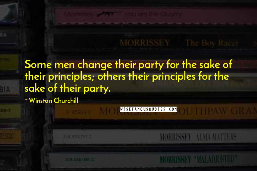 Winston Churchill Quotes: Some men change their party for the sake of their principles; others their principles for the sake of their party.