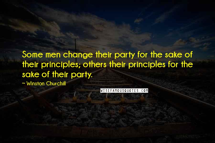 Winston Churchill Quotes: Some men change their party for the sake of their principles; others their principles for the sake of their party.