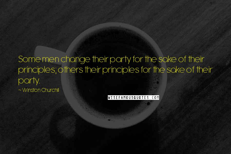 Winston Churchill Quotes: Some men change their party for the sake of their principles; others their principles for the sake of their party.