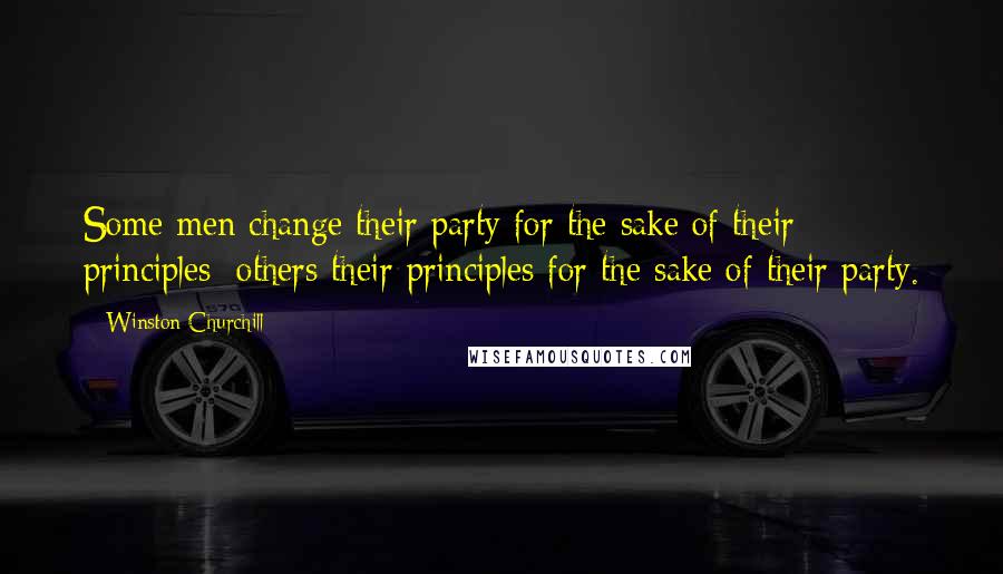 Winston Churchill Quotes: Some men change their party for the sake of their principles; others their principles for the sake of their party.