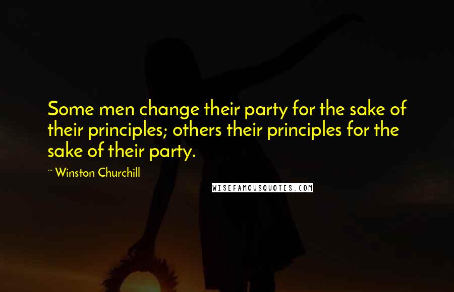 Winston Churchill Quotes: Some men change their party for the sake of their principles; others their principles for the sake of their party.