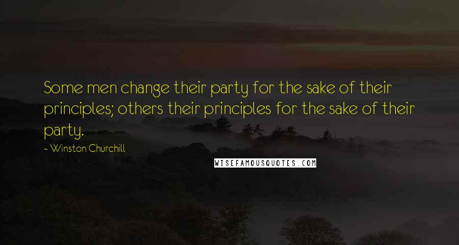Winston Churchill Quotes: Some men change their party for the sake of their principles; others their principles for the sake of their party.