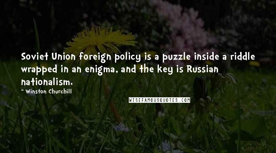 Winston Churchill Quotes: Soviet Union foreign policy is a puzzle inside a riddle wrapped in an enigma, and the key is Russian nationalism.