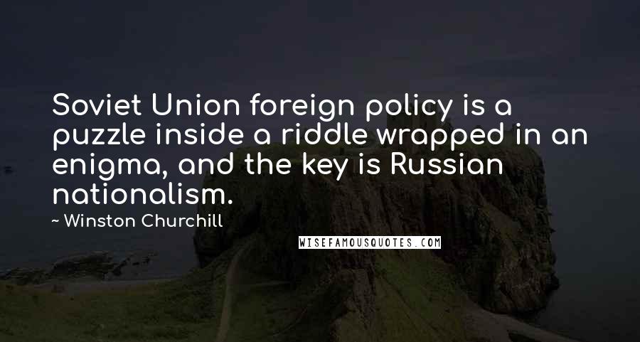 Winston Churchill Quotes: Soviet Union foreign policy is a puzzle inside a riddle wrapped in an enigma, and the key is Russian nationalism.