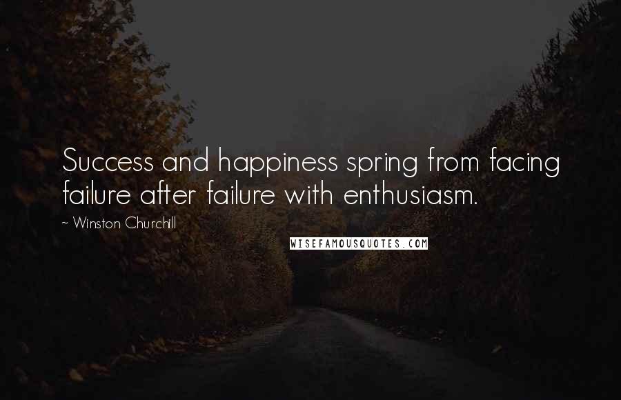 Winston Churchill Quotes: Success and happiness spring from facing failure after failure with enthusiasm.