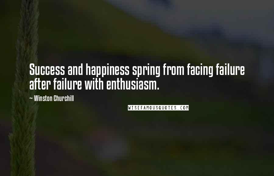 Winston Churchill Quotes: Success and happiness spring from facing failure after failure with enthusiasm.