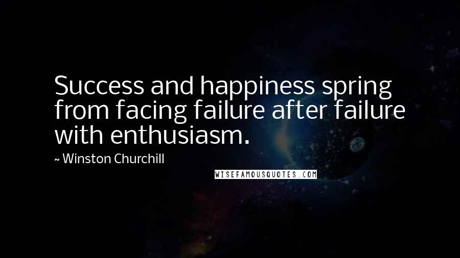Winston Churchill Quotes: Success and happiness spring from facing failure after failure with enthusiasm.