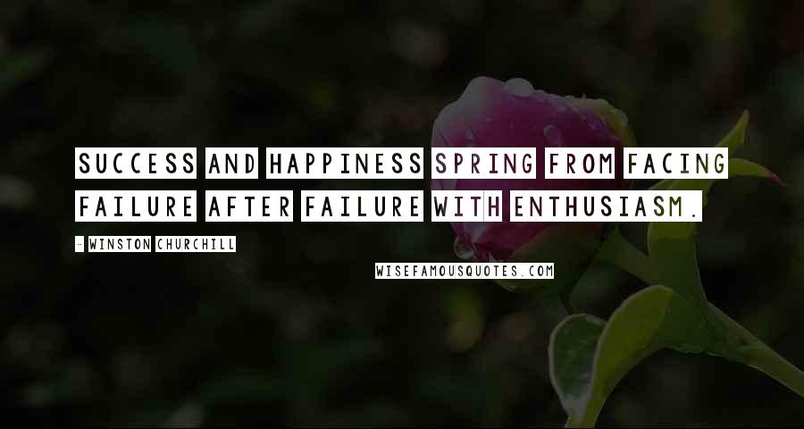 Winston Churchill Quotes: Success and happiness spring from facing failure after failure with enthusiasm.