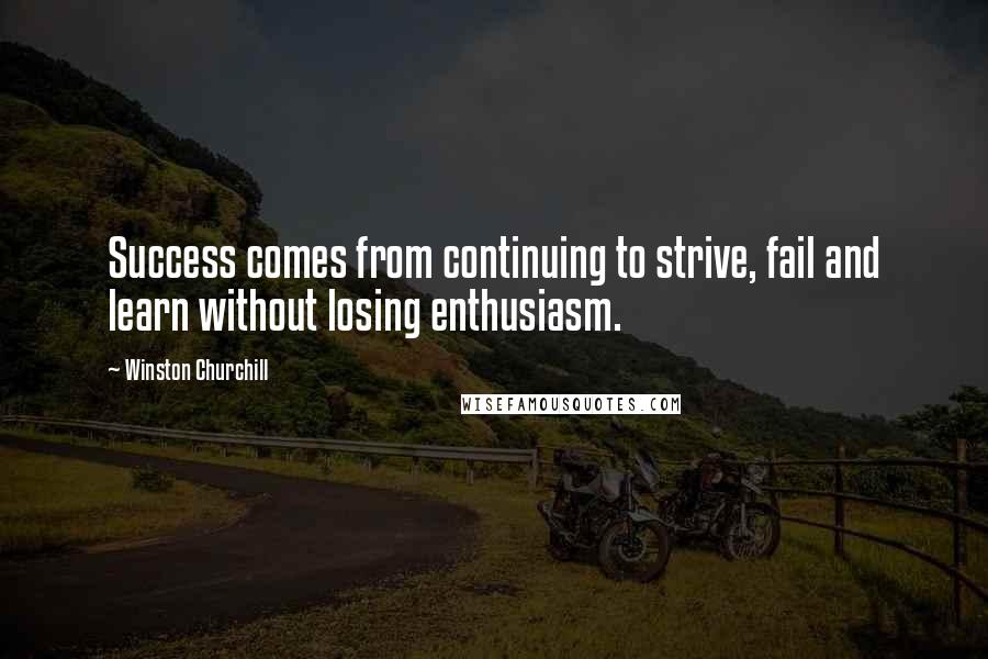 Winston Churchill Quotes: Success comes from continuing to strive, fail and learn without losing enthusiasm.