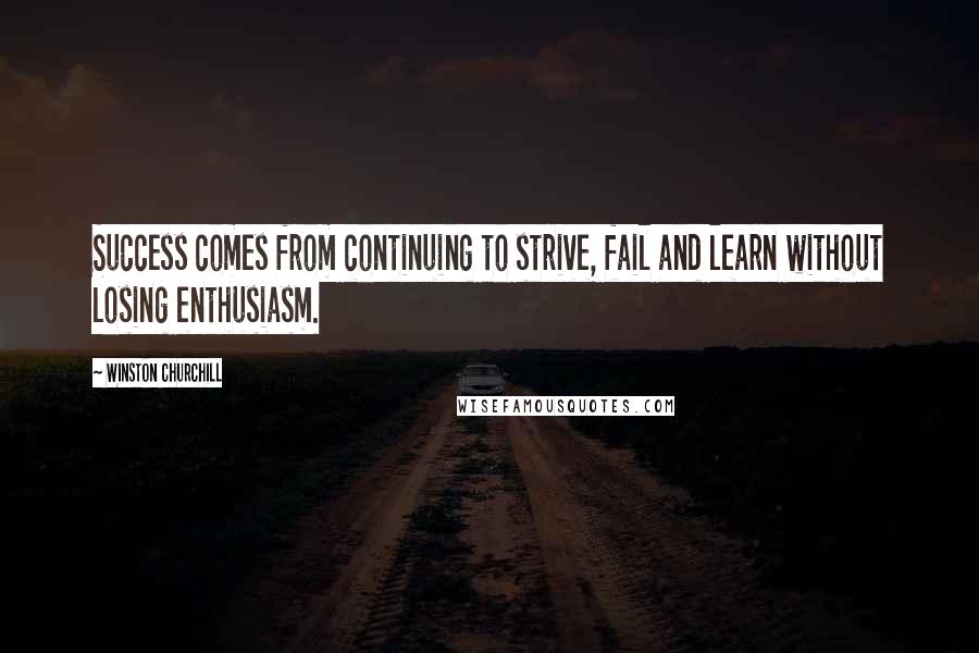 Winston Churchill Quotes: Success comes from continuing to strive, fail and learn without losing enthusiasm.