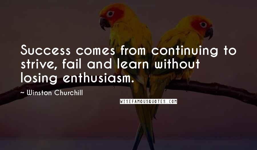 Winston Churchill Quotes: Success comes from continuing to strive, fail and learn without losing enthusiasm.