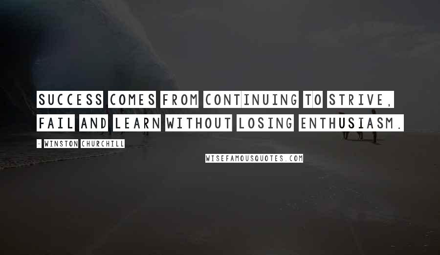 Winston Churchill Quotes: Success comes from continuing to strive, fail and learn without losing enthusiasm.