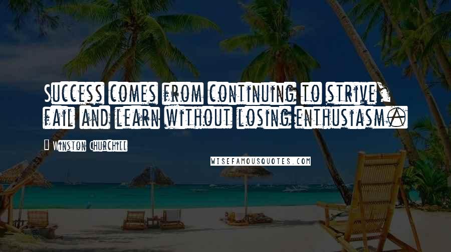 Winston Churchill Quotes: Success comes from continuing to strive, fail and learn without losing enthusiasm.