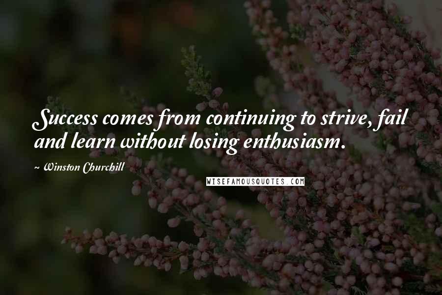 Winston Churchill Quotes: Success comes from continuing to strive, fail and learn without losing enthusiasm.