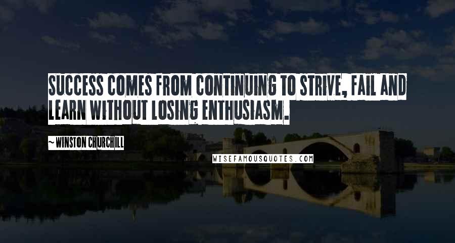 Winston Churchill Quotes: Success comes from continuing to strive, fail and learn without losing enthusiasm.