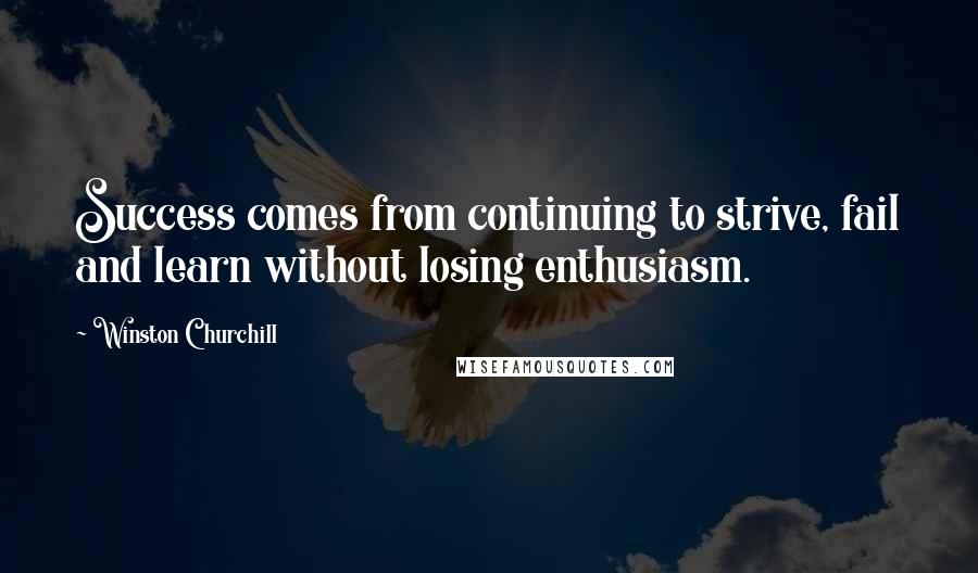 Winston Churchill Quotes: Success comes from continuing to strive, fail and learn without losing enthusiasm.