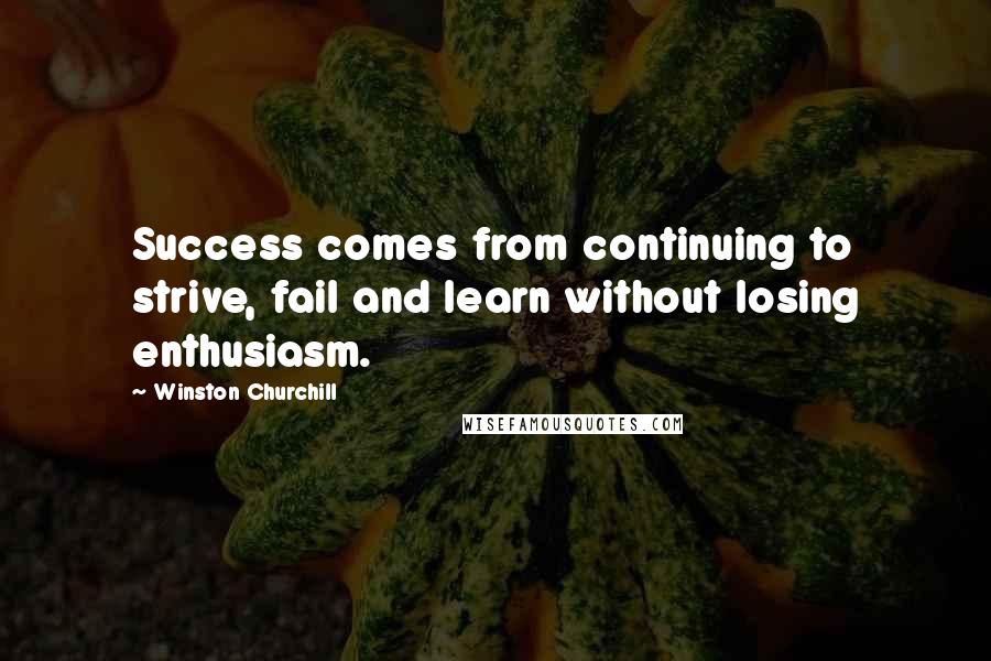 Winston Churchill Quotes: Success comes from continuing to strive, fail and learn without losing enthusiasm.