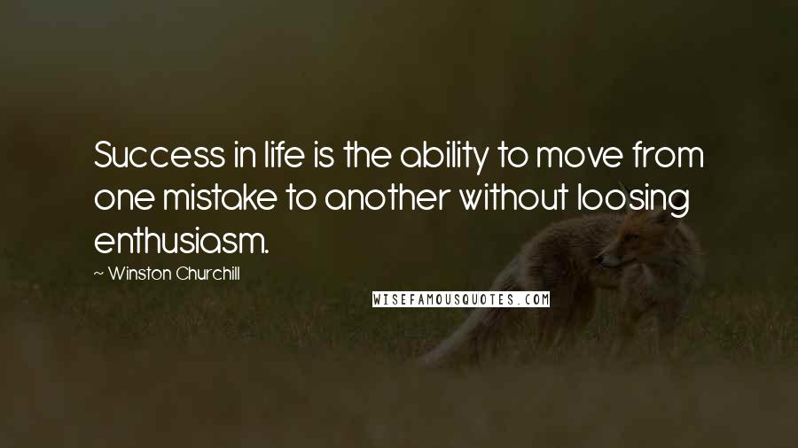 Winston Churchill Quotes: Success in life is the ability to move from one mistake to another without loosing enthusiasm.