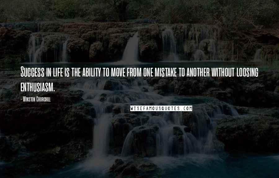 Winston Churchill Quotes: Success in life is the ability to move from one mistake to another without loosing enthusiasm.