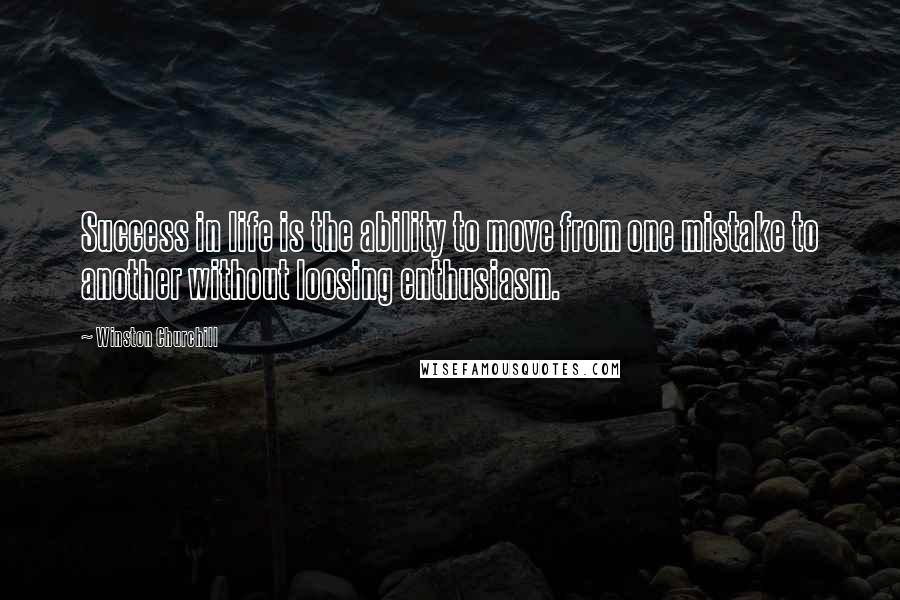 Winston Churchill Quotes: Success in life is the ability to move from one mistake to another without loosing enthusiasm.