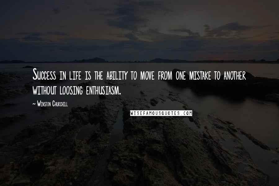 Winston Churchill Quotes: Success in life is the ability to move from one mistake to another without loosing enthusiasm.