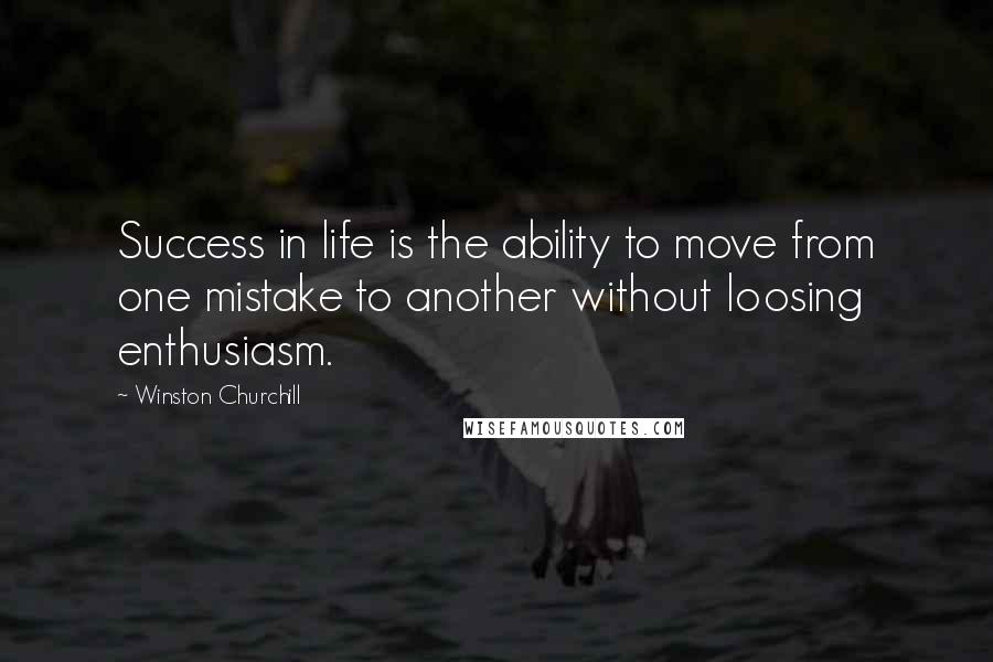 Winston Churchill Quotes: Success in life is the ability to move from one mistake to another without loosing enthusiasm.