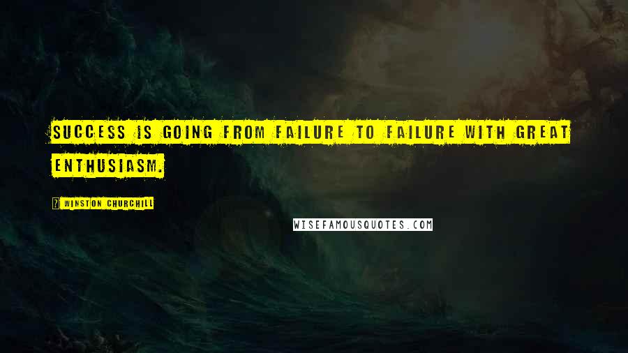 Winston Churchill Quotes: Success is going from failure to failure with great enthusiasm.