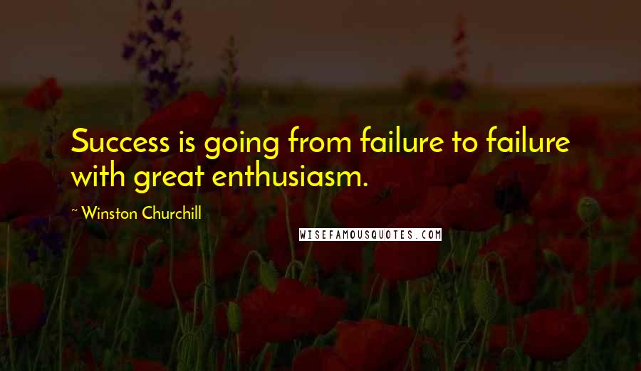 Winston Churchill Quotes: Success is going from failure to failure with great enthusiasm.