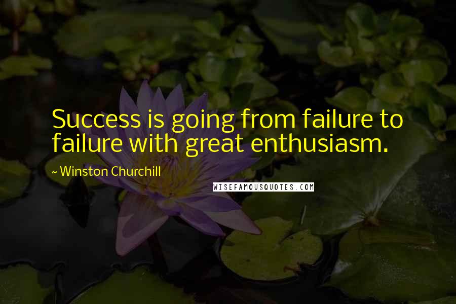 Winston Churchill Quotes: Success is going from failure to failure with great enthusiasm.