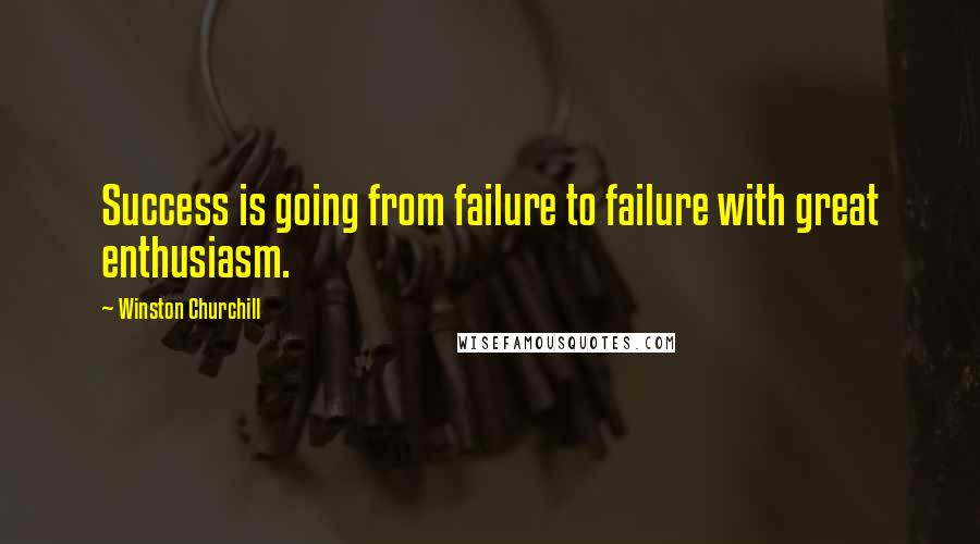 Winston Churchill Quotes: Success is going from failure to failure with great enthusiasm.