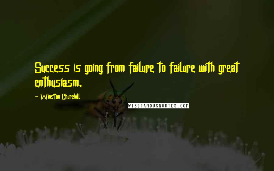 Winston Churchill Quotes: Success is going from failure to failure with great enthusiasm.