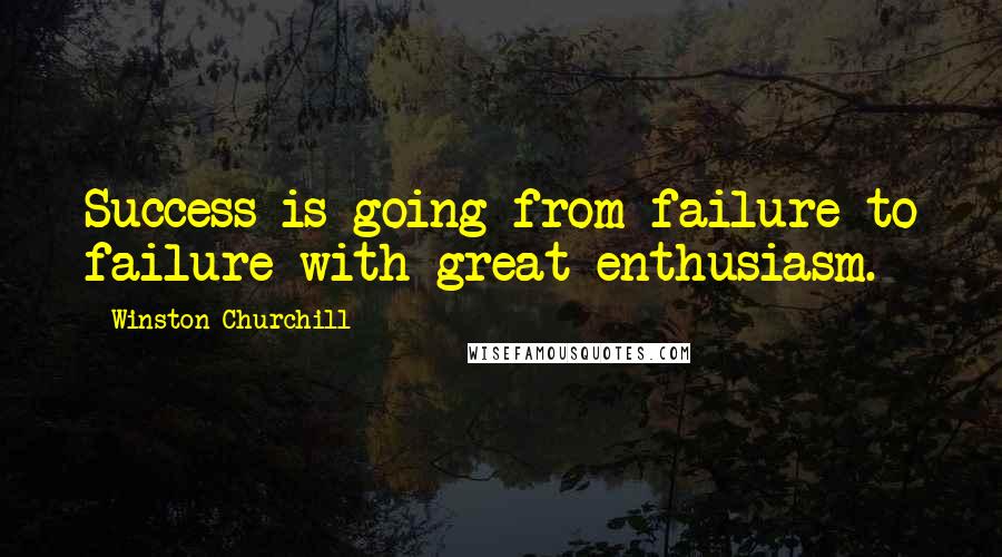 Winston Churchill Quotes: Success is going from failure to failure with great enthusiasm.