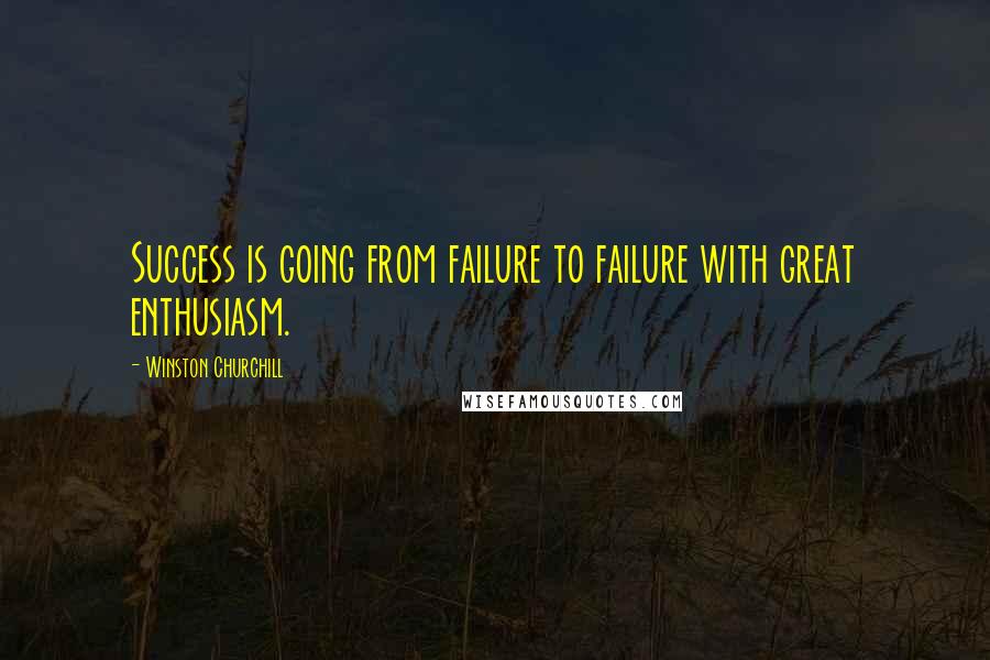 Winston Churchill Quotes: Success is going from failure to failure with great enthusiasm.