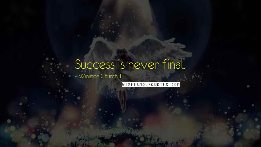 Winston Churchill Quotes: Success is never final.